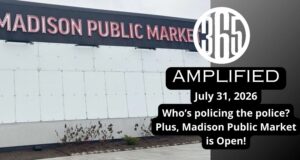 365 Amplified: Who polices the police? Plus, Madison Public Market is open!